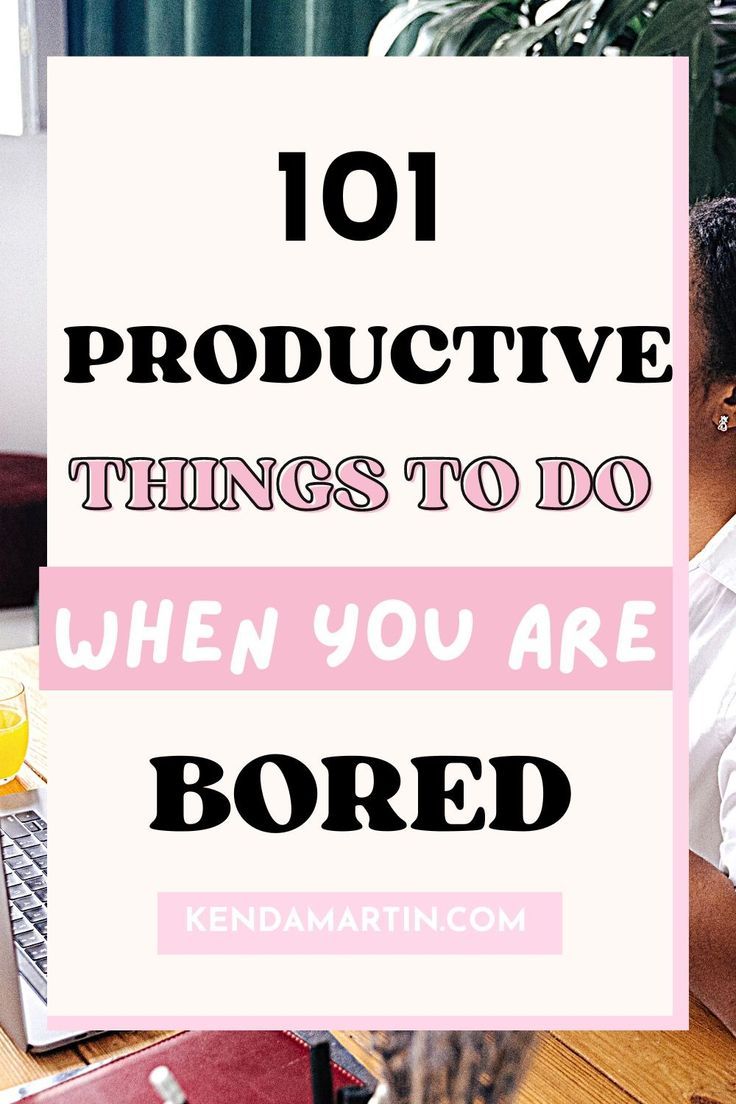 100+ PRODUCTIVE THINGS TO DO WHEN BORED