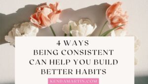 4 WAYS BEING CONSISTENT CAN HELP YOU BUILD BETTER HABITS