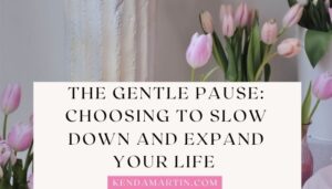 THE GENTLE PAUSE: CHOOSING TO SLOW DOWN AND EXPAND YOUR LIFE